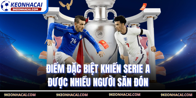 Điểm đặc biệt khiến Serie A được nhiều người săn đón
