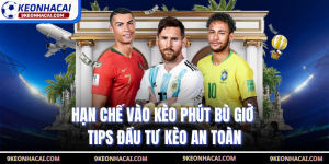 Hạn Chế Vào Kèo Phút Bù Giờ - Tips Đầu Tư Kèo An Toàn