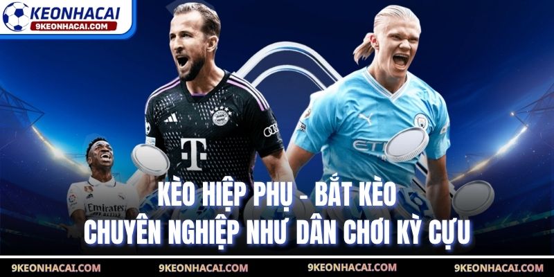 Kèo Hiệp Phụ - Bắt Kèo Chuyên Nghiệp Như Dân Chơi Kỳ Cựu