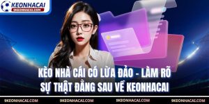 Kèo Nhà Cái Có Lừa Đảo - Làm Rõ Sự Thật Đằng Sau Về Keonhacai