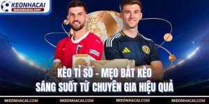 Kèo Tỉ Số - Mẹo Bắt Kèo Sáng Suốt Từ Chuyên Gia Hiệu Quả