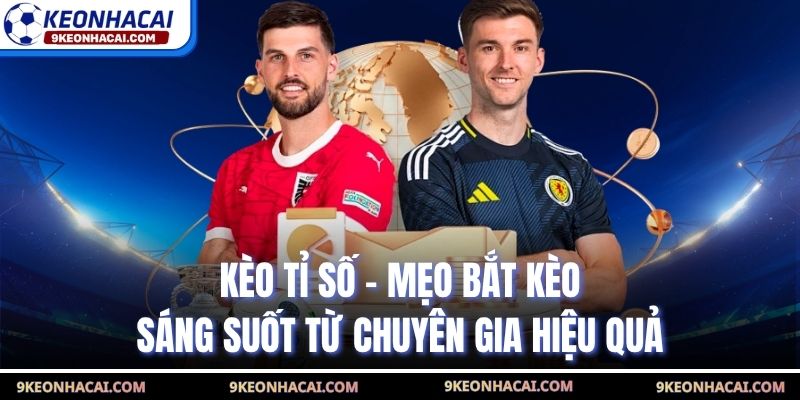 Kèo Tỉ Số - Mẹo Bắt Kèo Sáng Suốt Từ Chuyên Gia Hiệu Quả