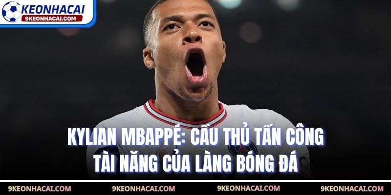 Kylian Mbappé: Cầu Thủ Tấn Công Tài Năng Của Làng Bóng Đá