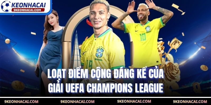 Loạt điểm cộng đáng kể của giải UEFA Champions League