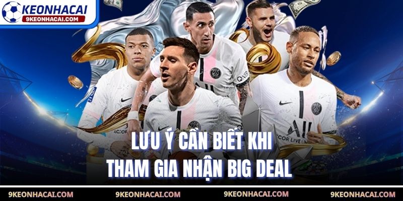 Lưu ý cần biết khi tham gia nhận Big Deal 