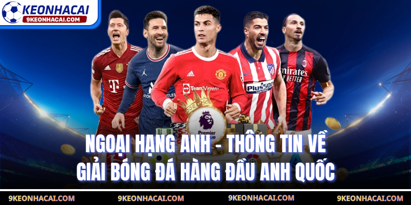 Ngoại Hạng Anh - Thông Tin Về Giải Bóng Đá Hàng Đầu Anh Quốc