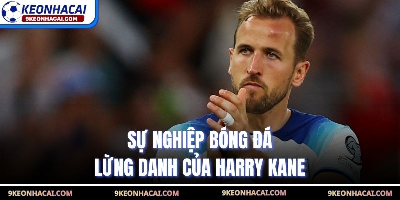 Sự nghiệp bóng đá lừng danh của Harry Kane