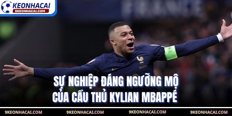 Sự nghiệp đáng ngưỡng mộ của cầu thủ Kylian Mbappé 