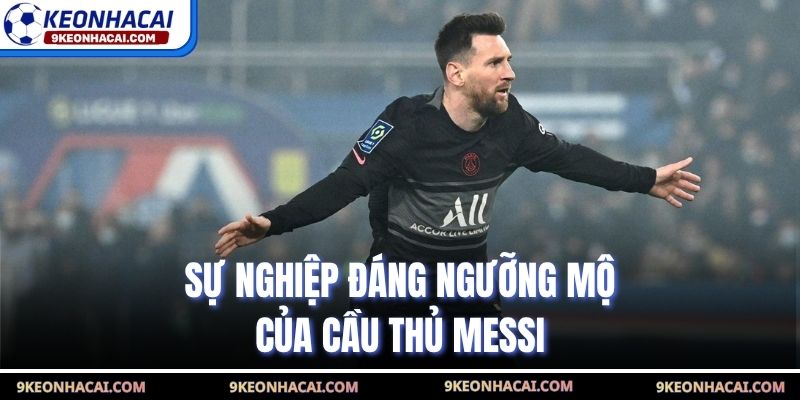 Sự nghiệp đáng ngưỡng mộ của cầu thủ Messi