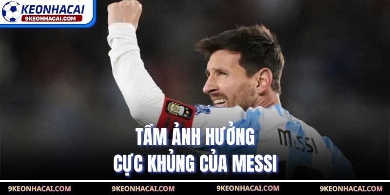 Tầm ảnh hưởng cực khủng của Messi