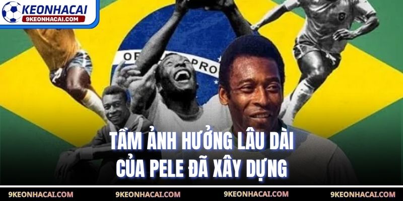 Tầm ảnh hưởng lâu dài của Pele đã xây dựng