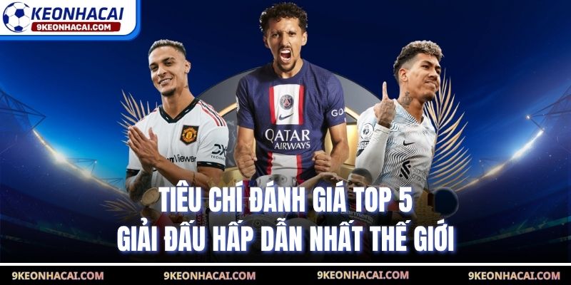 Tiêu chí đánh giá top 5 giải đấu hấp dẫn nhất thế giới