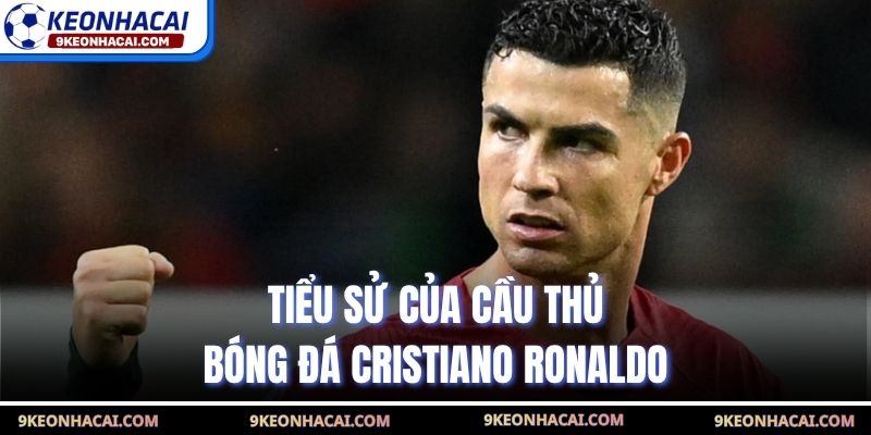 Tiểu sử của cầu thủ bóng đá Cristiano Ronaldo