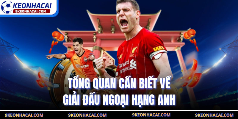 Tổng quan cần biết về giải đấu Ngoại Hạng Anh