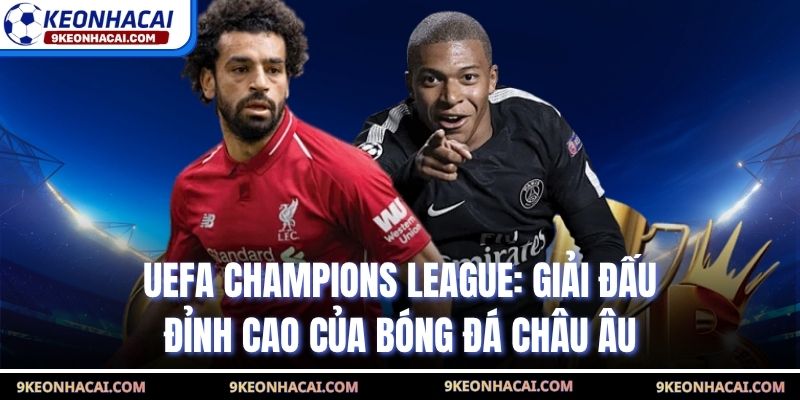 UEFA Champions League: Giải Đấu Đỉnh Cao Của Bóng Đá Châu Âu