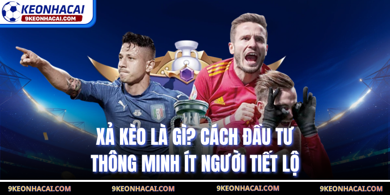 Xả Kèo Là Gì? Cách Đầu Tư Thông Minh Ít Người Tiết Lộ