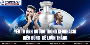 Yếu Tố Ảnh Hưởng Trong Keonhacai - Hiểu Đúng  Để Luôn Thắng