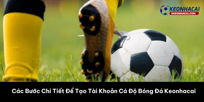 Các Bước Chi Tiết Để Tạo Tài Khoản Cá Độ Bóng Đá Keonhacai 