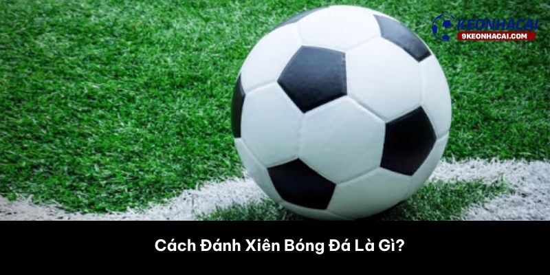Cách Đánh Xiên Bóng Đá Là Gì? 