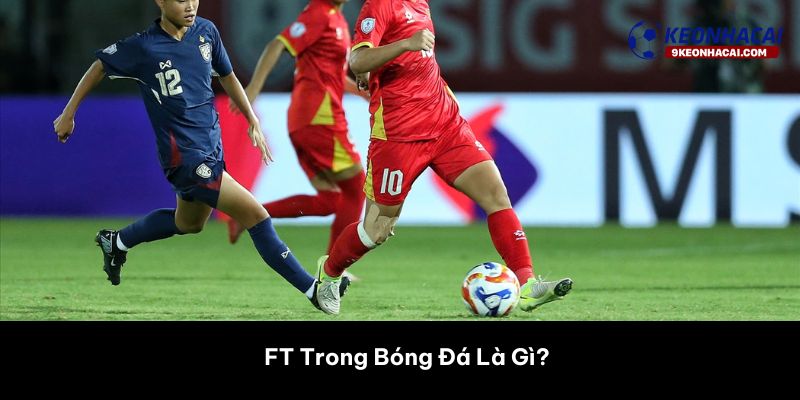 FT Trong Bóng Đá Là Gì? 