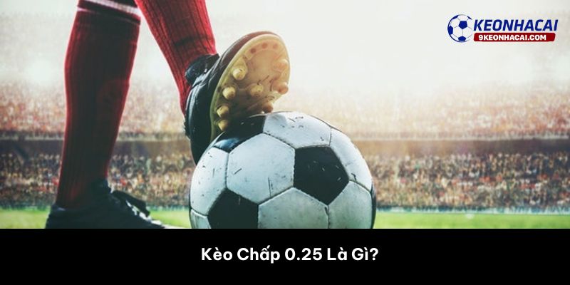 Kèo Chấp 0.25 Là Gì? 