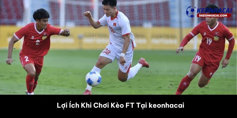 Lợi Ích Khi Chơi Kèo FT Tại 9keonhacai 