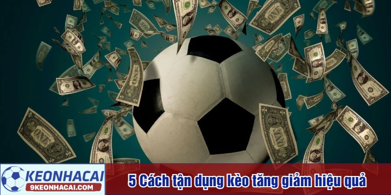 5 Cách tận dụng kèo tăng giảm hiệu quả 