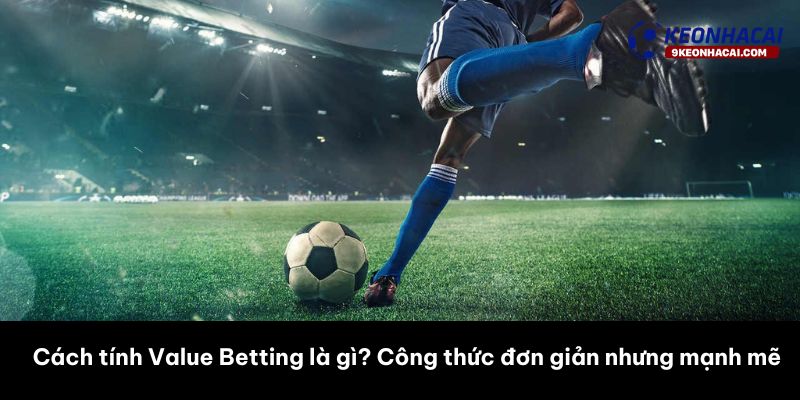 Cách tìm Value Bet hiệu quả trên Keonhacai và các nhà cái khác 