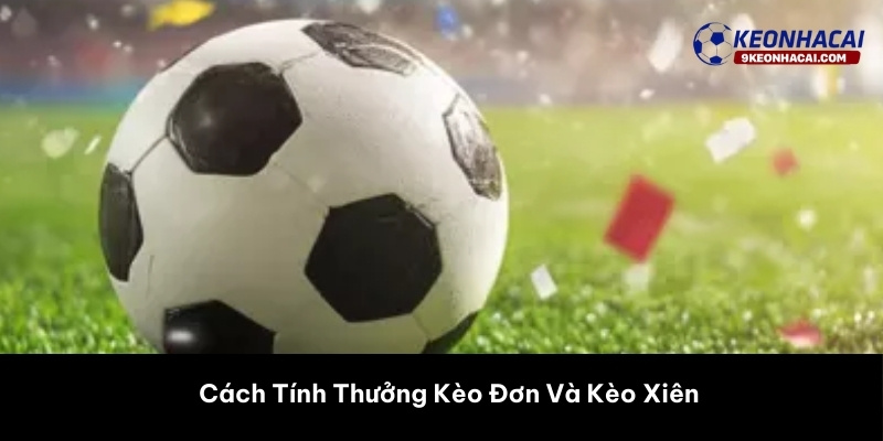 Cách Tính Thưởng Kèo Đơn Và Kèo Xiên 