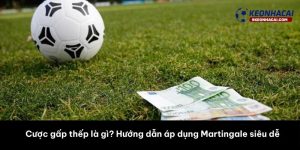 Cược gấp thếp là gì? Hướng dẫn áp dụng Martingale siêu dễ