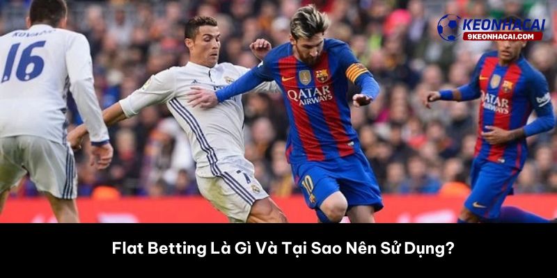 Flat Betting Là Gì Và Tại Sao Nên Sử Dụng?