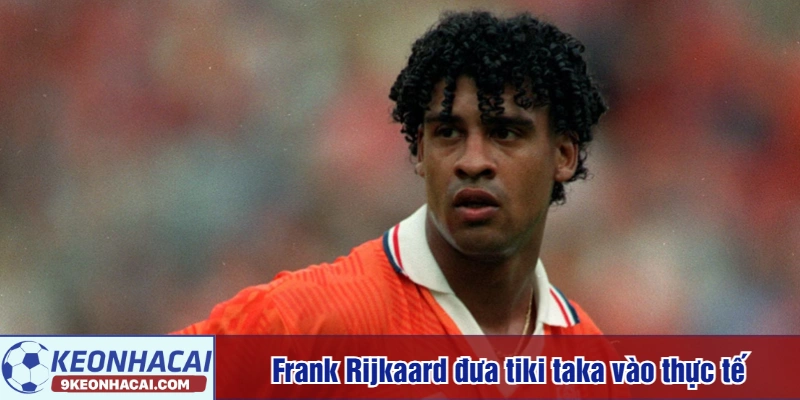 Frank Rijkaard đưa tiki taka vào thực tế