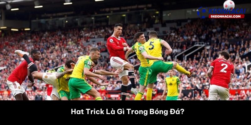 Hat Trick Là Gì Trong Bóng Đá? 