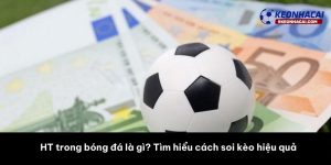 HT trong bóng đá là gì? Tìm hiểu cách soi kèo hiệu quả