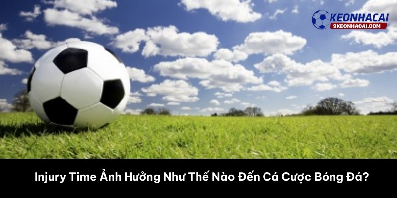 Injury Time Ảnh Hưởng Như Thế Nào Đến Cá Cược Bóng Đá? 