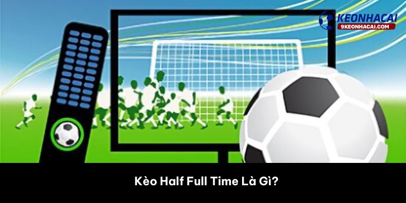 Kèo Half Full Time Là Gì? 