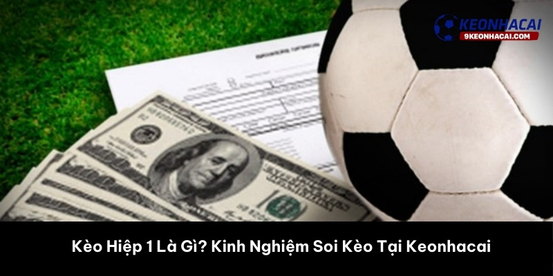 Kèo Hiệp 1 Là Gì? Kinh Nghiệm Soi Kèo Tại Keonhacai