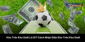 Kèo Trên Kèo Dưới Là Gì? Hướng Dẫn Chi Tiết Cho Người Mới