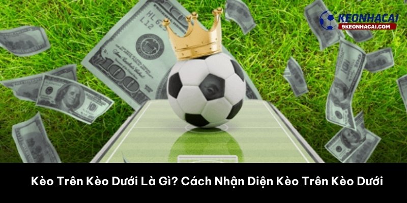 Kèo Trên Kèo Dưới Là Gì? Hướng Dẫn Chi Tiết Cho Người Mới