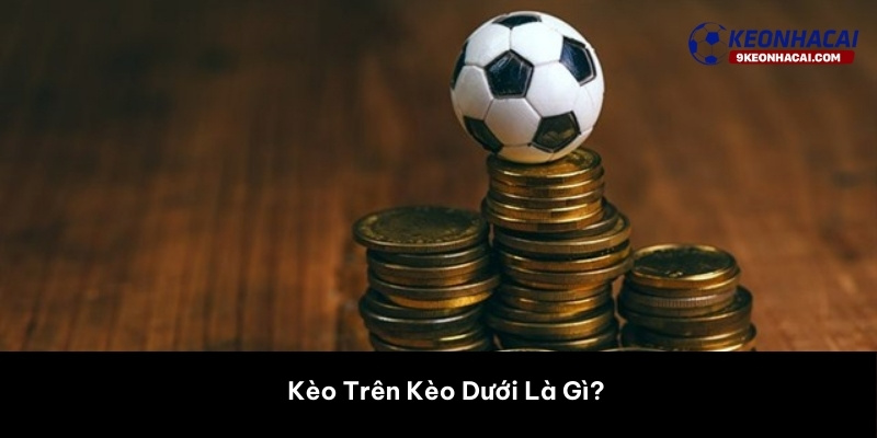 Kèo Trên Kèo Dưới Là Gì? 