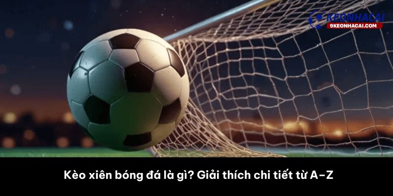 Kèo xiên bóng đá là gì? Giải thích chi tiết từ A–Z