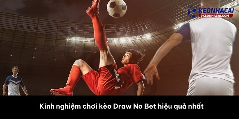 Kinh nghiệm chơi kèo Draw No Bet hiệu quả nhất