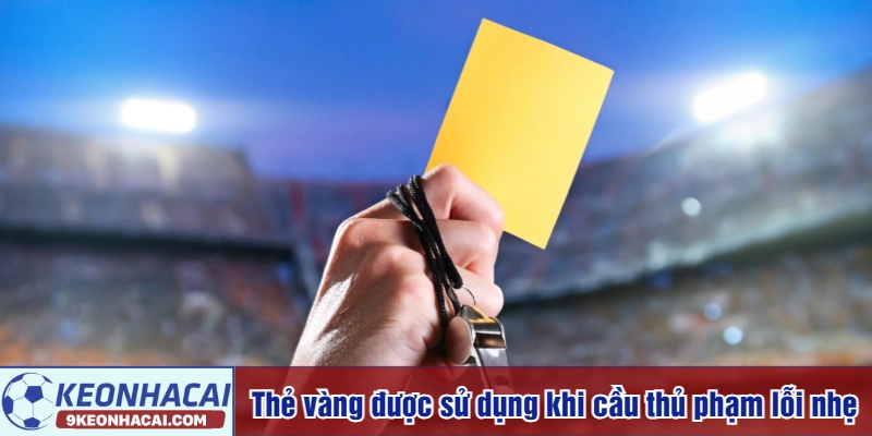 Thẻ vàng được sử dụng khi cầu thủ phạm lỗi nhẹ