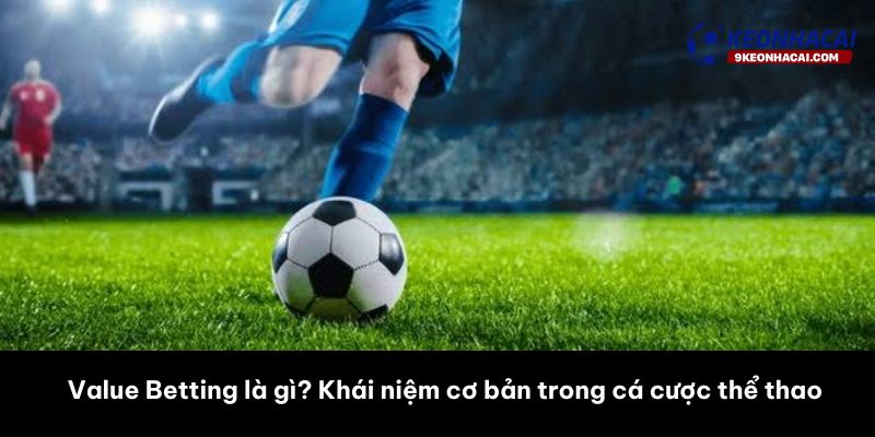 Value Betting là gì? Khái niệm cơ bản trong cá cược thể thao 