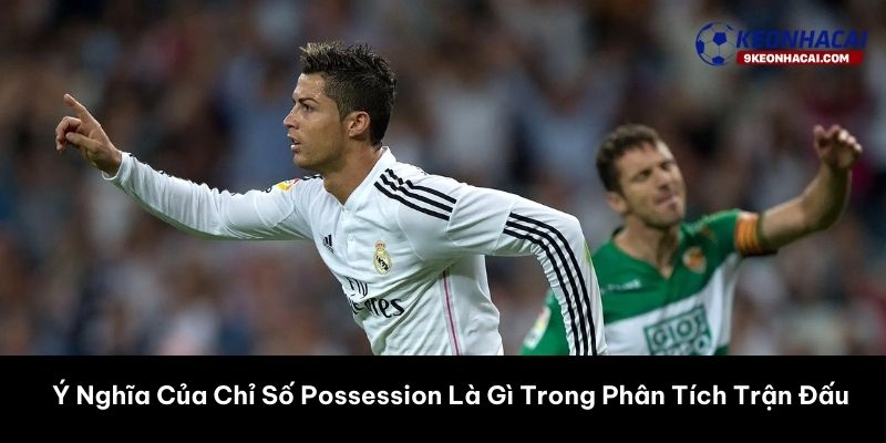 Ý Nghĩa Của Chỉ Số Possession Là Gì Trong Phân Tích Trận Đấu
