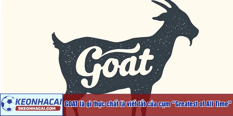 GOAT là gì thực chất là viết tắt của cụm "Greatest of All Time"