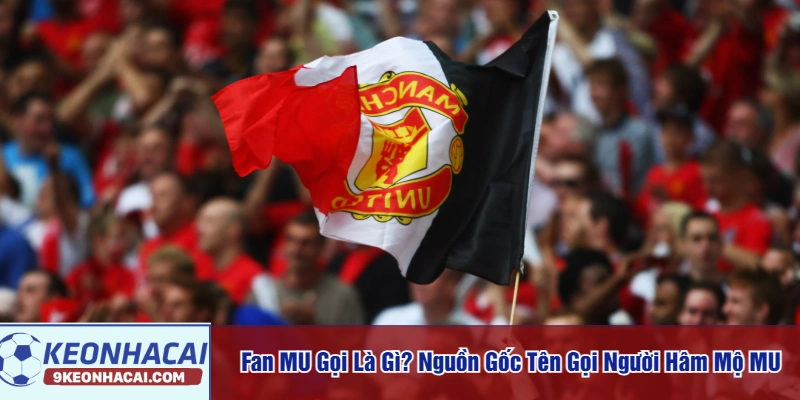 Fan MU gọi là gì
